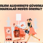 Online Alışverişte Güvenilir Markalar Neden Önemli?